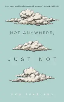 Not Anywhere, Just Not, Paperback/Ken Sparling
