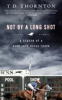 Not by a Long Shot: A Season at a Hard Luck Horse Track, Paperback/T. D. Thornton