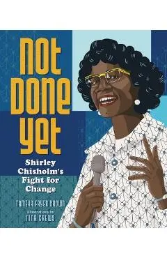 Not Done Yet: Shirley Chisholm's Fight for Change - Tameka Fryer Brown