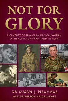 Not for Glory: A century of service by medical women to the Australian Army and its Allies, Paperback/Susan Neuhaus