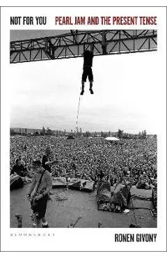 Not for You: Pearl Jam and the Present Tense - Ronen Givony