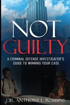 Not Guilty: A Criminal Defense Investigator's Guide To Winning Your Case: A Criminal Defense Investigator's Guide To/Anthony L. Robbins
