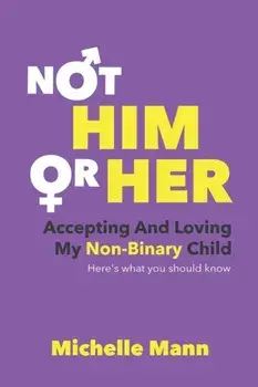 Not 'Him' or 'Her': Accepting and Loving My Non-Binary Child: Here's What You Should Know, Paperback/Michelle Mann