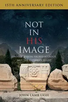 Not in His Image (15th Anniversary Edition): Gnostic Vision, Sacred Ecology, and the Future of Belief, Paperback/John Lamb Lash