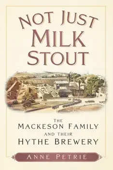 Not Just Milk Stout. The Mackeson Family and their Hythe Brewery, Paperback/Anne Petrie