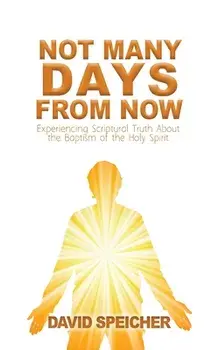 Not Many Days from Now: Experiencing Scriptural Truth About the Baptism of the Holy Spirit, Paperback/David Speicher
