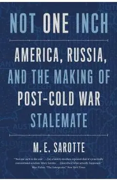 Not One Inch: America, Russia, and the Making of Post-Cold War Stalemate - M. E. Sarotte