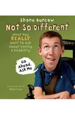 Not So Different: What You Really Want to Ask about Having a Disability - Shane Burcaw