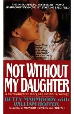 Not Without My Daughter: The Harrowing True Story of a Mother's Courage - Betty Mahmoody