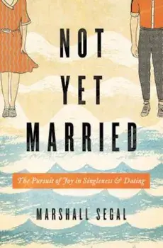 Not Yet Married: The Pursuit of Joy in Singleness and Dating, Paperback/Marshall Segal