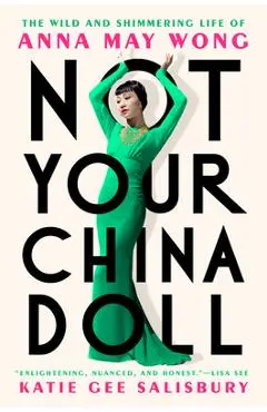 Not Your China Doll: The Wild and Shimmering Life of Anna May Wong - Katie Gee Salisbury