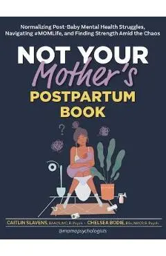 Not Your Mother's Postpartum Book: Normalizing Post-Baby Mental Health Struggles, Navigating #Momlife, and Finding Strength Amid the Chaos - Caitlin Slavens