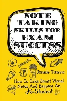 Note Taking Skills For Exam Success: How To Take Smart Visual Notes And Become An A-Student, Paperback/Jonnie Tanya
