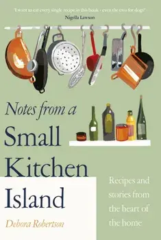 Notes from a Small Kitchen Island. 'I want to eat every single recipe in this book' Nigella Lawson, Hardback/Debora Robertson