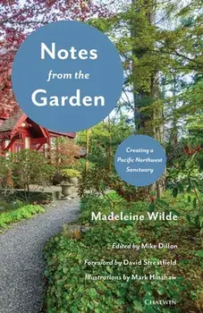 Notes from the Garden: Creating a Pacific Northwest Sanctuary, Paperback/Madeleine Wilde