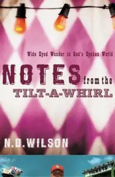 Notes from the Tilt-A-Whirl: Wide-Eyed Wonder in God's Spoken World, Paperback/N. D. Wilson