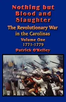 Nothing but Blood and Slaughter: Military Operations and Order of Battle of the Revolutionary War in the Carolinas - Volume One 1771-1779, Paperback/Patrick O'Kelley