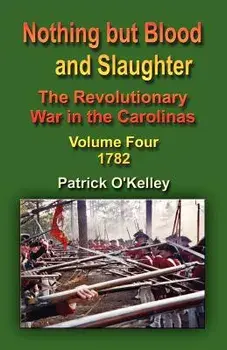 Nothing But Blood and Slaughter: The Revolutionary War in the Carolinas - Volume Four 1782, Paperback/Patrick O'Kelley