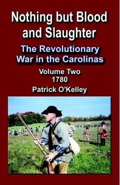 Nothing But Blood and Slaughter: The Revolutionary War in the Carolinas, Volume 2 1780 - Patrick O'kelley