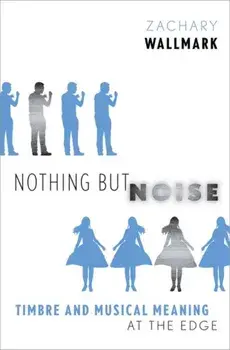Nothing but Noise. Timbre and Musical Meaning at the Edge, Hardback/***