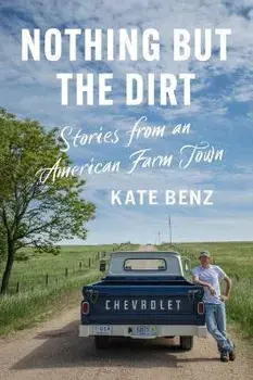 Nothing But the Dirt: Stories from an American Farm Town, Paperback/Kate Benz