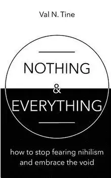 Nothing & Everything: How to stop fearing nihilism and embrace the void, Paperback/Val N. Tine