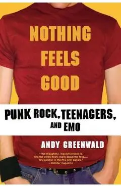 Nothing Feels Good: Punk Rock, Teenagers, and Emo - Andy Greenwald