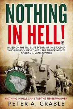 Nothing in Hell: Based on the True Life Events of One Soldier Who Proudly Served with the Timberwolves Division in World War II, Paperback/Peter a. Grable