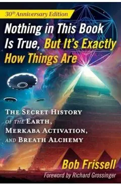 Nothing in This Book Is True, But It's Exactly How Things Are: The Secret History of the Earth, Merkaba Activation, and Breath Alchemy - Bob Frissell