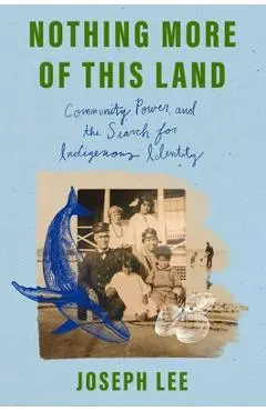 Nothing More of This Land: Community, Power, and the Search for Indigenous Identity - Joseph Lee