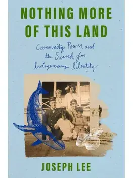 Nothing More of This Land. Community, Power, and the Search for Indigenous Identity, Hardback/Joseph Lee