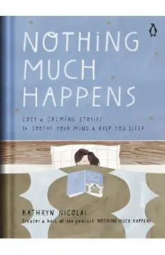 Nothing Much Happens: Cozy and Calming Stories to Soothe Your Mind and Help You Sleep - Kathryn Nicolai