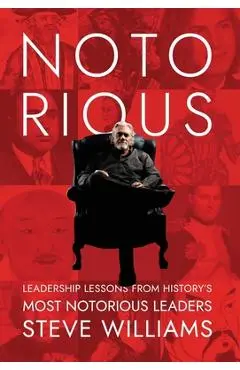 Notorious: Leadership Lessons from History's Most Notorious Leaders - Steve Williams