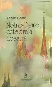 Notre-Dame, catedrala noastra/Adrien Goetz
