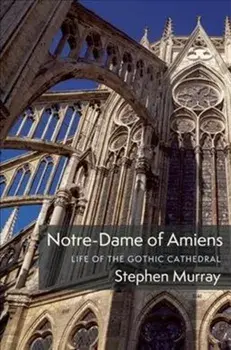 Notre-Dame of Amiens. Life of the Gothic Cathedral, Hardback/Stephen Murray