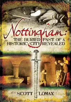 Nottingham: The Buried Past of a Historic City Revealed, Paperback/Scott Lomax