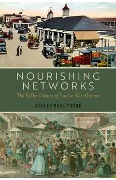 Nourishing Networks: The Public Culture of Food in New Orleans - Ashley Rose Young
