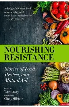 Nourishing Resistance: Stories of Food, Protest, and Mutual Aid - Wren Awry