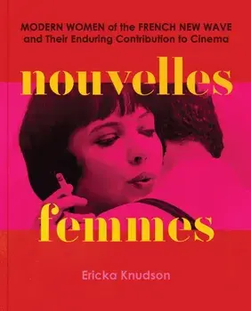 Nouvelles Femmes. Modern Women of the French New Wave and Their Enduring Contribution to Cinema, Hardback/Ericka Knudson