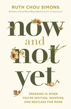 Now and Not Yet. Pressing in When You’re Waiting, Wanting, and Restless for More, ITPE Edition, Paperback/Ruth Chou Simons