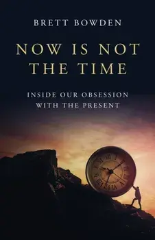 Now Is Not the Time. Inside Our Obsession with the Present, Paperback/Brett Bowden