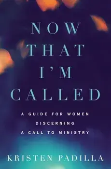 Now That I'm Called: A Guide for Women Discerning a Call to Ministry, Paperback/Kristen Padilla