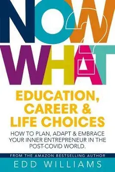 Now What?. Education, Career and Life choices: How to plan, adapt and embrace your inner entrepreneur in the post-covid world., Paperback/Edd Williams