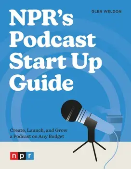 NPR's Podcast Start Up Guide. Create, Launch, and Grow a Podcast on Any Budget, Paperback/Glen Weldon