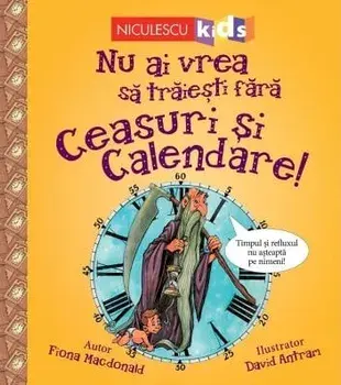 Nu ai vrea sa traiesti fara ceasuri si calendare!/Fiona Macdonald