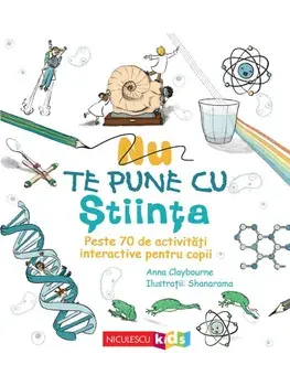 Nu te pune cu stiinta. Peste 70 de activitati interactive pentru copii/Anna Claybourne