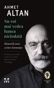 Nu voi mai vedea lumea niciodata. Memoriile unui scriitor intemnitat/Ahmet Altan