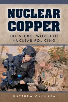 Nuclear Copper. The Secret World of Nuclear Policing, Hardback/Matt Okuhara