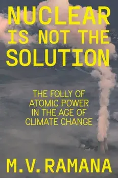 Nuclear is Not the Solution. The Folly of Atomic Power in the Age of Climate Change, Hardback/M.V. Ramana