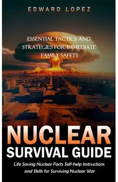 Nuclear Survival Guide: Essential Tactics and Strategies for Immediate Family Safety (Life Saving Nuclear Facts Self-help Instructions and Ski - Edward Lopez